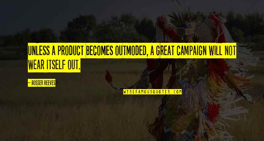 Zaouia Belkaidia Quotes By Rosser Reeves: Unless a product becomes outmoded, a great campaign