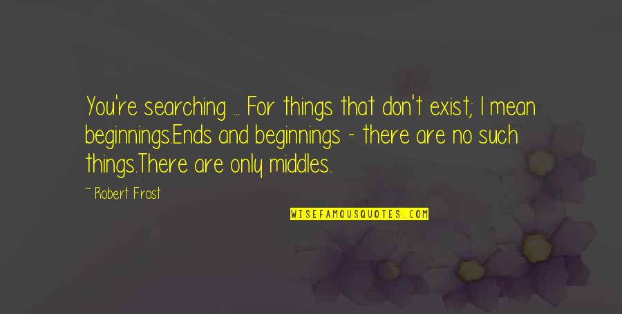 Zapain Quotes By Robert Frost: You're searching ... For things that don't exist; Zapain Quotes By Robert Frost: You're searching ... For things that don't exist;