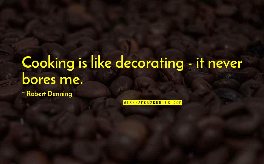 Zapalowski Quotes By Robert Denning: Cooking is like decorating - it never bores Zapalowski Quotes By Robert Denning: Cooking is like decorating - it never bores