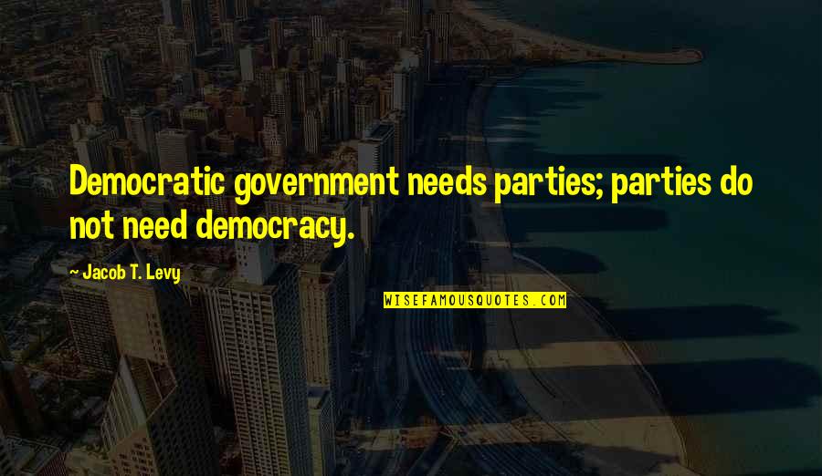Zapanta Rex Quotes By Jacob T. Levy: Democratic government needs parties; parties do not need