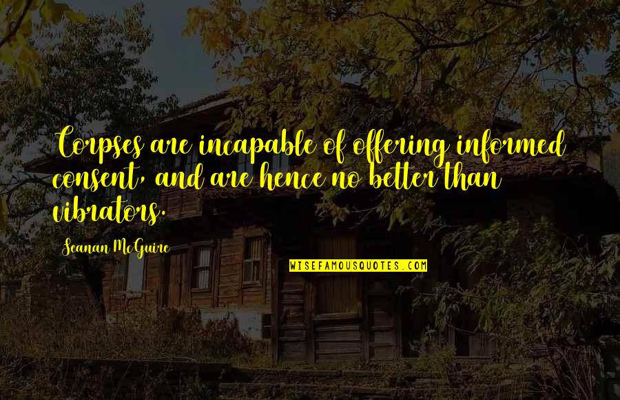 Zapanta Rex Quotes By Seanan McGuire: Corpses are incapable of offering informed consent, and