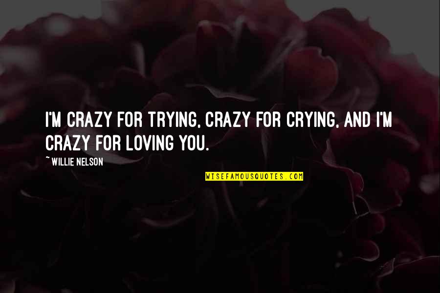 Zapasy Quotes By Willie Nelson: I'm crazy for trying, crazy for crying, and
