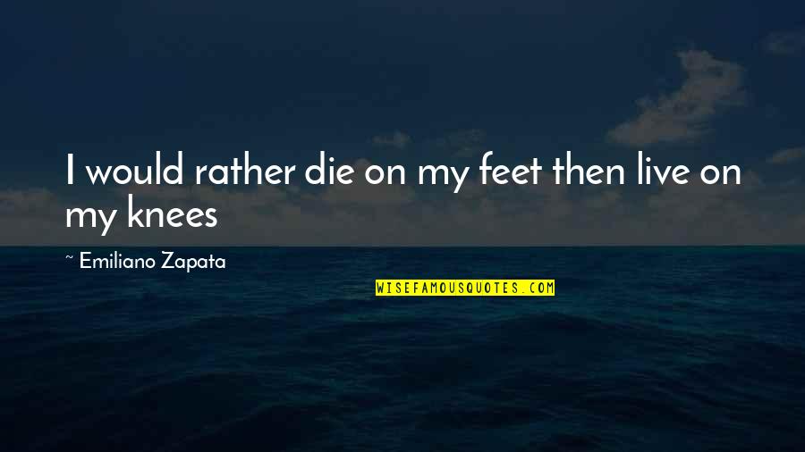 Zapata Quotes By Emiliano Zapata: I would rather die on my feet then Zapata Quotes By Emiliano Zapata: I would rather die on my feet then
