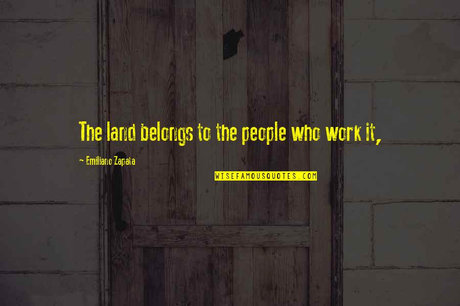 Zapata Quotes By Emiliano Zapata: The land belongs to the people who work Zapata Quotes By Emiliano Zapata: The land belongs to the people who work
