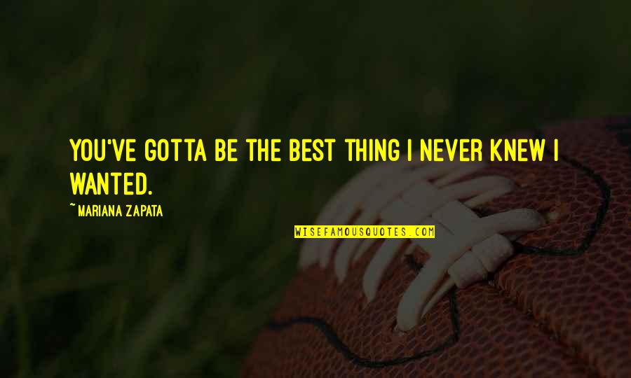 Zapata Quotes By Mariana Zapata: You've gotta be the best thing I never Zapata Quotes By Mariana Zapata: You've gotta be the best thing I never