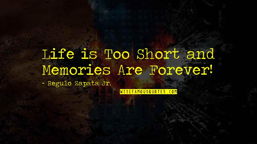 Zapata Quotes By Regulo Zapata Jr.: Life is Too Short and Memories Are Forever!