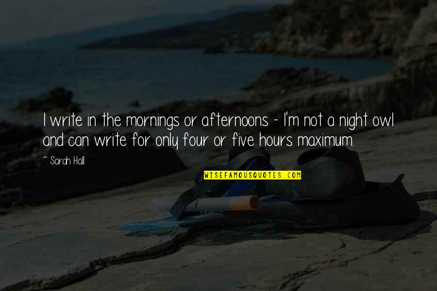 Zapatear Music Quotes By Sarah Hall: I write in the mornings or afternoons - Zapatear Music Quotes By Sarah Hall: I write in the mornings or afternoons -