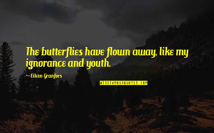 Zapatero A Tus Quotes By Eileen Granfors: The butterflies have flown away, like my ignorance Zapatero A Tus Quotes By Eileen Granfors: The butterflies have flown away, like my ignorance