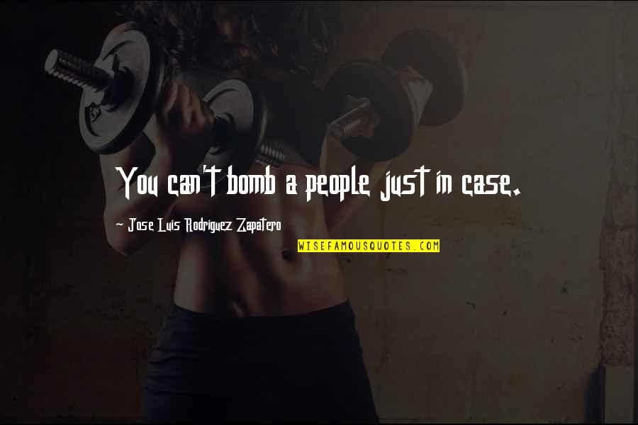 Zapatero Quotes By Jose Luis Rodriguez Zapatero: You can't bomb a people just in case.