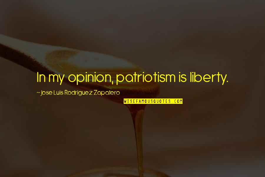 Zapatero Quotes By Jose Luis Rodriguez Zapatero: In my opinion, patriotism is liberty.