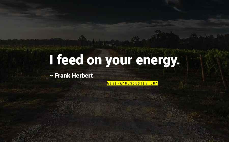 Zapatero's Quotes By Frank Herbert: I feed on your energy. Zapatero's Quotes By Frank Herbert: I feed on your energy.