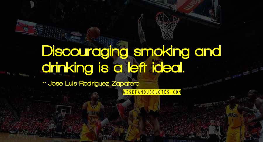 Zapatero's Quotes By Jose Luis Rodriguez Zapatero: Discouraging smoking and drinking is a left ideal. Zapatero's Quotes By Jose Luis Rodriguez Zapatero: Discouraging smoking and drinking is a left ideal.