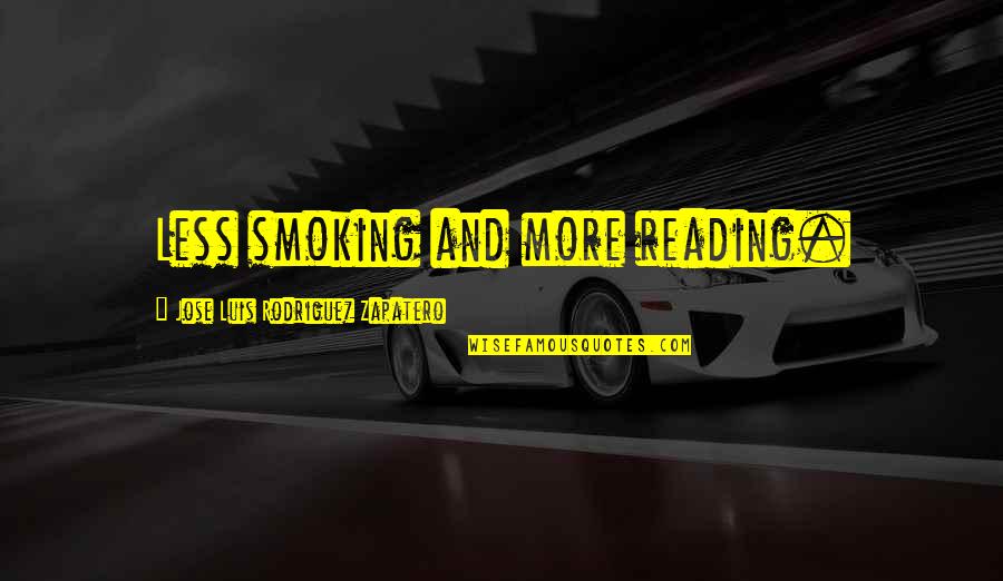 Zapatero's Quotes By Jose Luis Rodriguez Zapatero: Less smoking and more reading. Zapatero's Quotes By Jose Luis Rodriguez Zapatero: Less smoking and more reading.