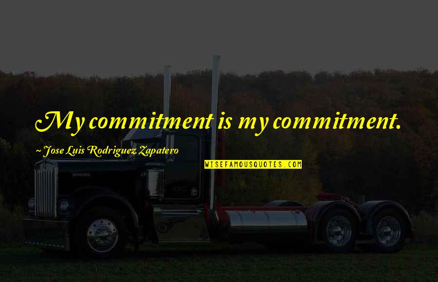 Zapatero's Quotes By Jose Luis Rodriguez Zapatero: My commitment is my commitment. Zapatero's Quotes By Jose Luis Rodriguez Zapatero: My commitment is my commitment.