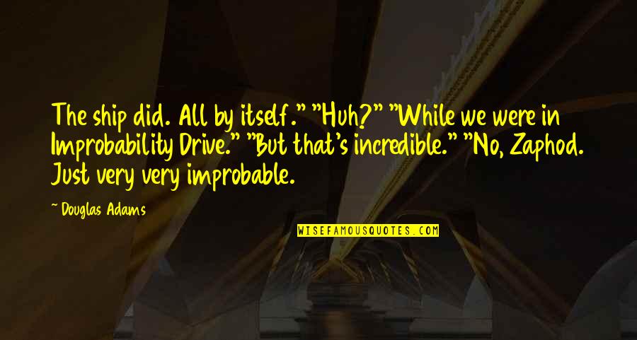 Zaphod's Quotes By Douglas Adams: The ship did. All by itself." "Huh?" "While Zaphod's Quotes By Douglas Adams: The ship did. All by itself." "Huh?" "While
