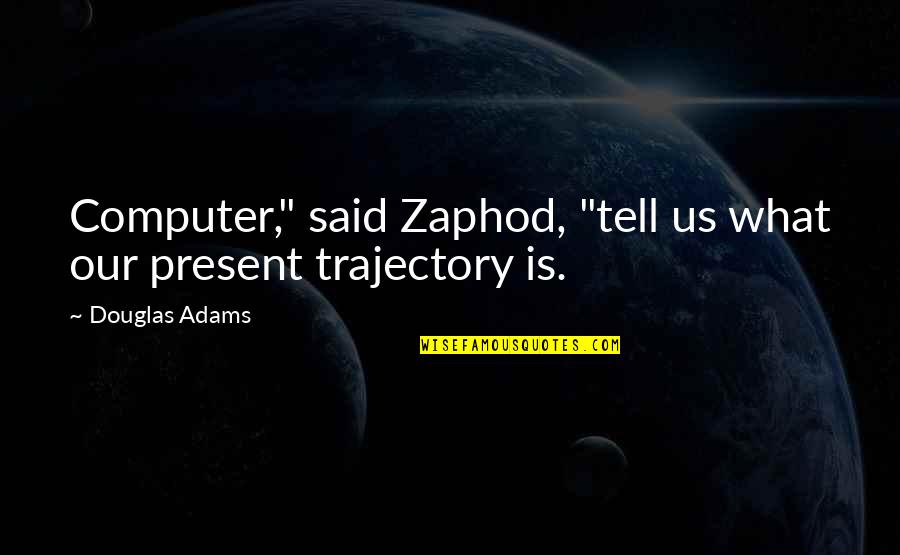 Zaphod's Quotes By Douglas Adams: Computer," said Zaphod, "tell us what our present Zaphod's Quotes By Douglas Adams: Computer," said Zaphod, "tell us what our present