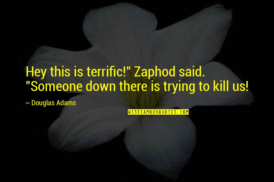 Zaphod's Quotes By Douglas Adams: Hey this is terrific!" Zaphod said. "Someone down