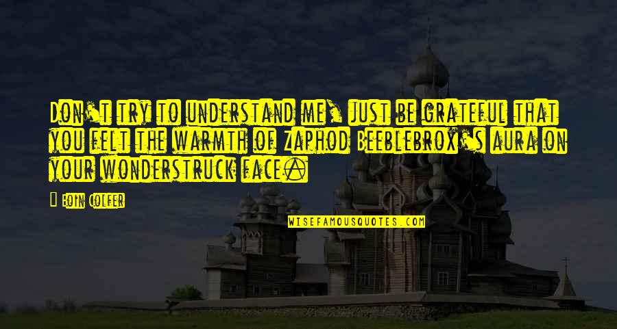 Zaphod's Quotes By Eoin Colfer: Don't try to understand me, just be grateful Zaphod's Quotes By Eoin Colfer: Don't try to understand me, just be grateful