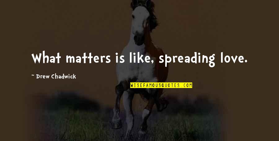 Zapicon Quotes By Drew Chadwick: What matters is like, spreading love. Zapicon Quotes By Drew Chadwick: What matters is like, spreading love.