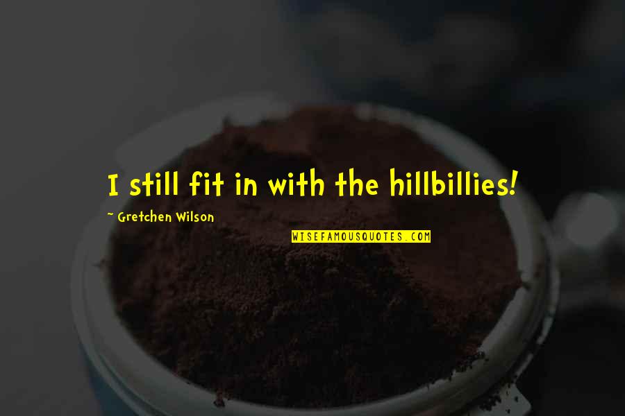Zaplatani Online Quotes By Gretchen Wilson: I still fit in with the hillbillies! Zaplatani Online Quotes By Gretchen Wilson: I still fit in with the hillbillies!