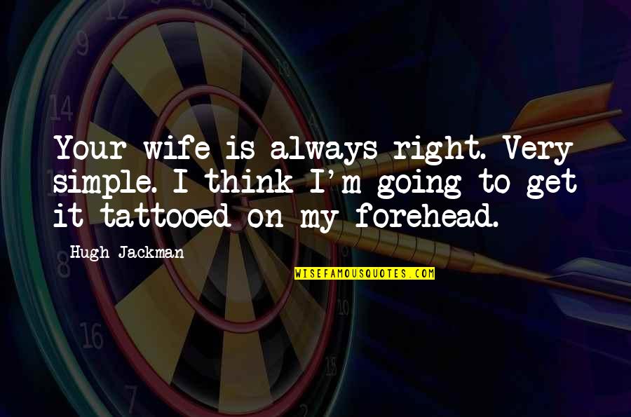 Zapletal Carie Quotes By Hugh Jackman: Your wife is always right. Very simple. I Zapletal Carie Quotes By Hugh Jackman: Your wife is always right. Very simple. I