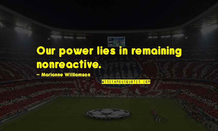 Zapomnel Quotes By Marianne Williamson: Our power lies in remaining nonreactive. Zapomnel Quotes By Marianne Williamson: Our power lies in remaining nonreactive.