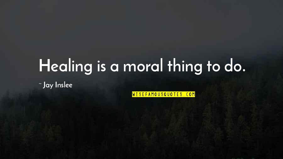 Zapomneli Quotes By Jay Inslee: Healing is a moral thing to do. Zapomneli Quotes By Jay Inslee: Healing is a moral thing to do.