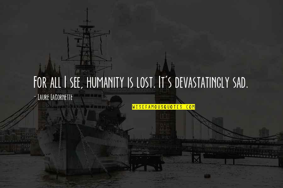 Zapomneli Quotes By Laure Lacornette: For all I see, humanity is lost. It's Zapomneli Quotes By Laure Lacornette: For all I see, humanity is lost. It's