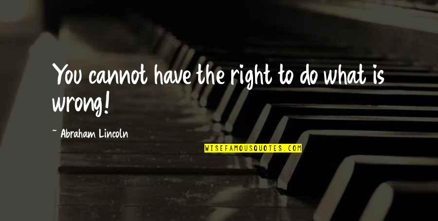 Zapomniana Quotes By Abraham Lincoln: You cannot have the right to do what Zapomniana Quotes By Abraham Lincoln: You cannot have the right to do what