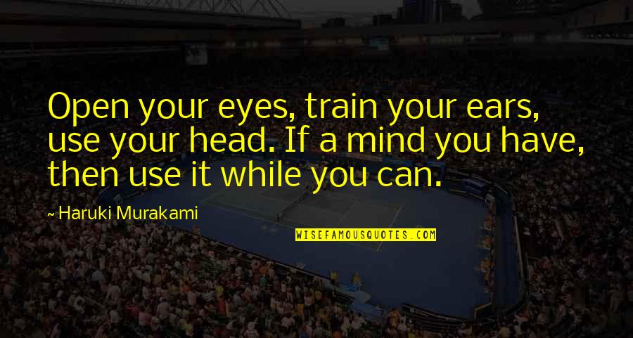 Zaposlenje Nis Quotes By Haruki Murakami: Open your eyes, train your ears, use your