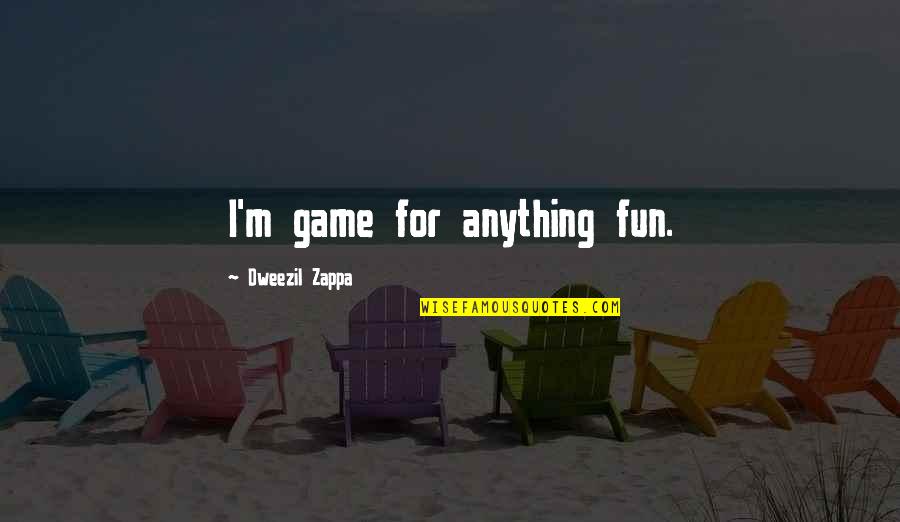 Zappa Quotes By Dweezil Zappa: I'm game for anything fun.
