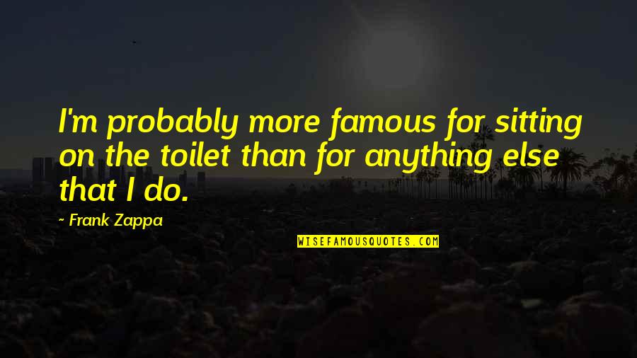Zappa Quotes By Frank Zappa: I'm probably more famous for sitting on the