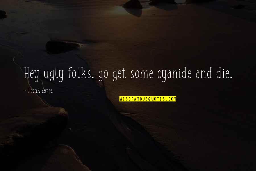 Zappa Quotes By Frank Zappa: Hey ugly folks, go get some cyanide and