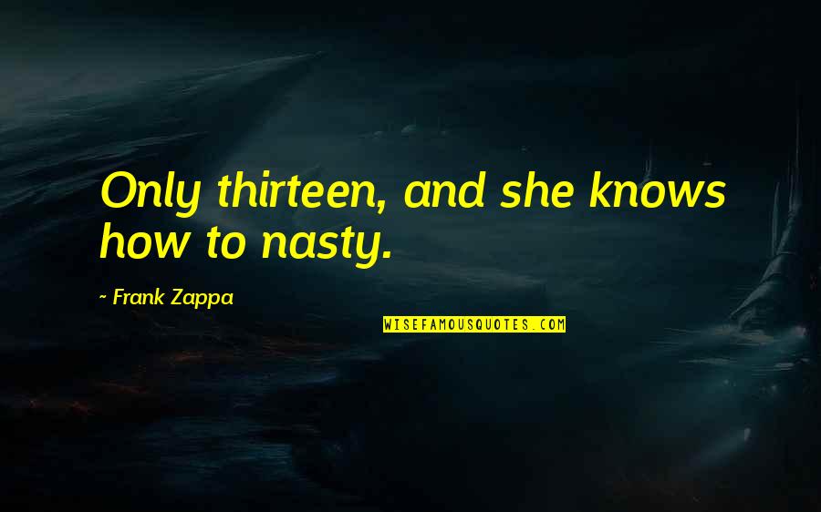 Zappa Quotes By Frank Zappa: Only thirteen, and she knows how to nasty.