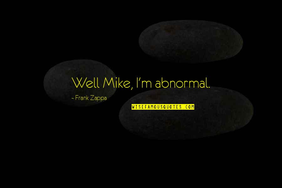 Zappa Quotes By Frank Zappa: Well Mike, I'm abnormal.