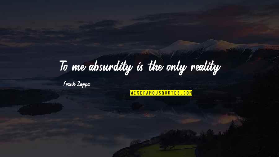 Zappa Quotes By Frank Zappa: To me absurdity is the only reality
