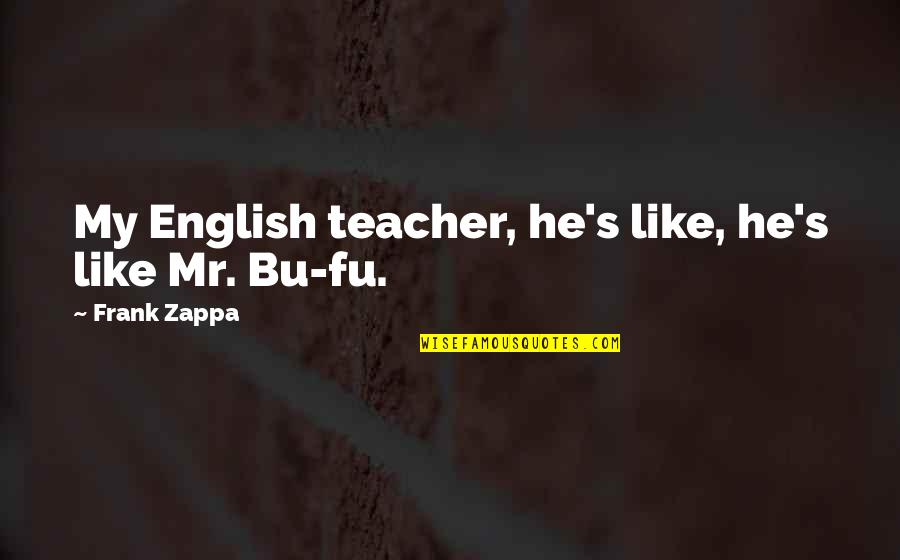 Zappa Quotes By Frank Zappa: My English teacher, he's like, he's like Mr.