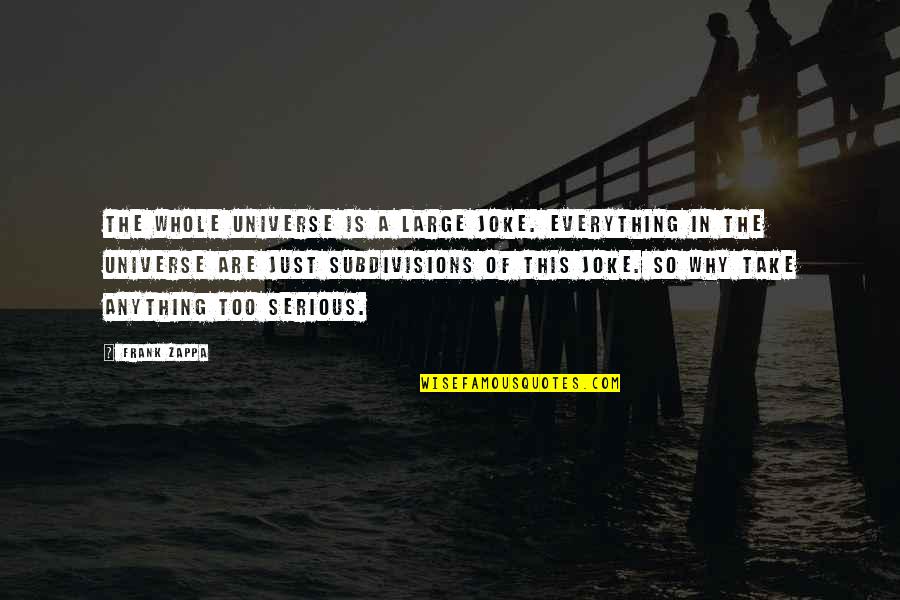 Zappa's Quotes By Frank Zappa: The whole Universe is a large joke. Everything Zappa's Quotes By Frank Zappa: The whole Universe is a large joke. Everything