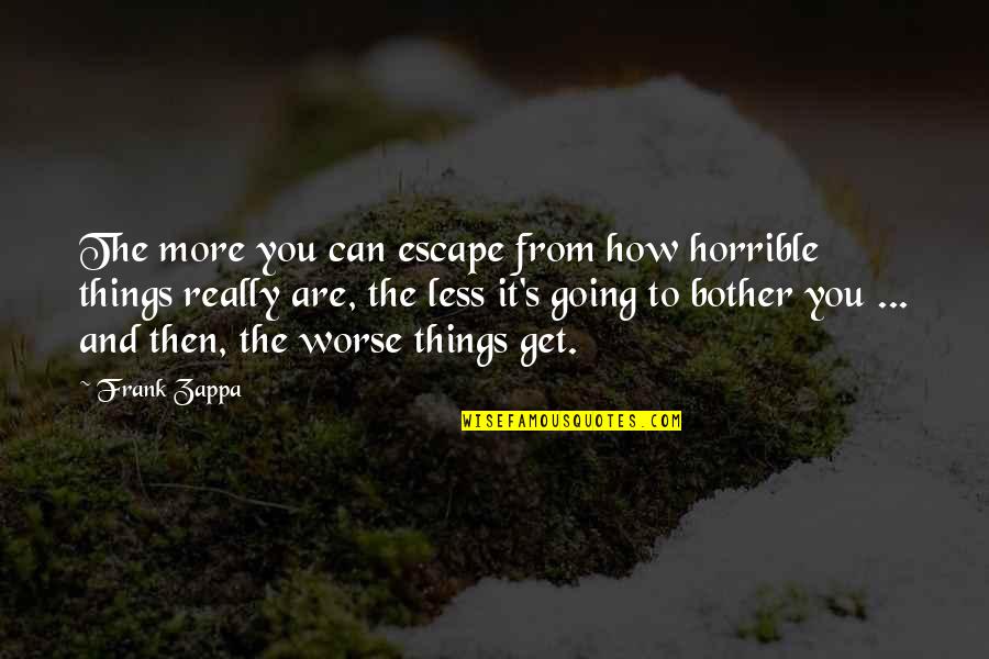 Zappa's Quotes By Frank Zappa: The more you can escape from how horrible Zappa's Quotes By Frank Zappa: The more you can escape from how horrible