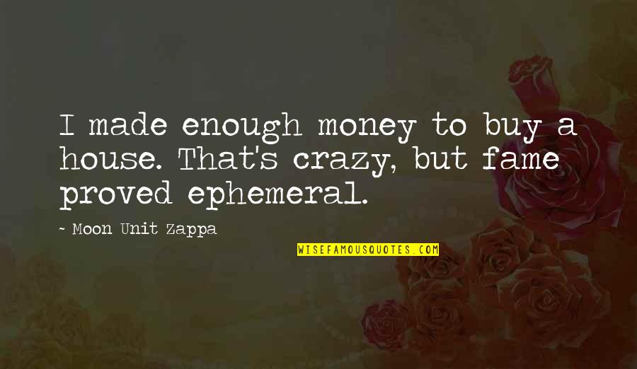 Zappa's Quotes By Moon Unit Zappa: I made enough money to buy a house.