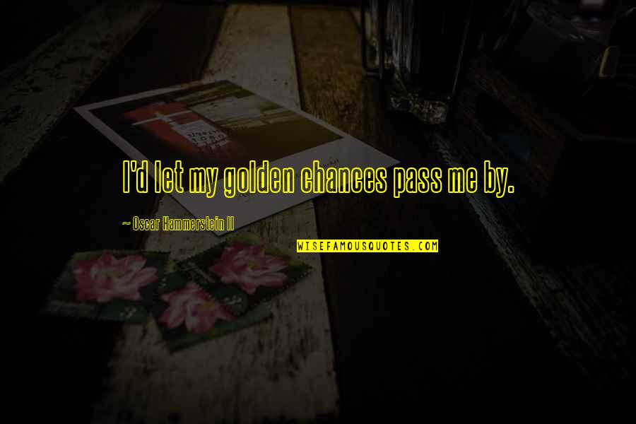 Zappers Quotes By Oscar Hammerstein II: I'd let my golden chances pass me by.