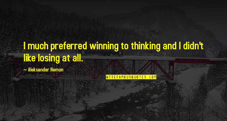 Zappit Quotes By Aleksandar Hemon: I much preferred winning to thinking and I Zappit Quotes By Aleksandar Hemon: I much preferred winning to thinking and I