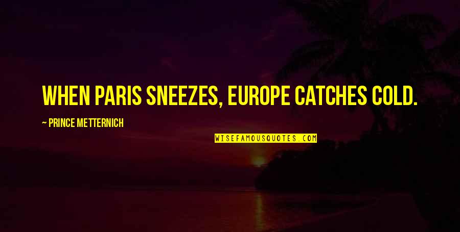 Zapponian Quotes By Prince Metternich: When Paris sneezes, Europe catches cold. Zapponian Quotes By Prince Metternich: When Paris sneezes, Europe catches cold.