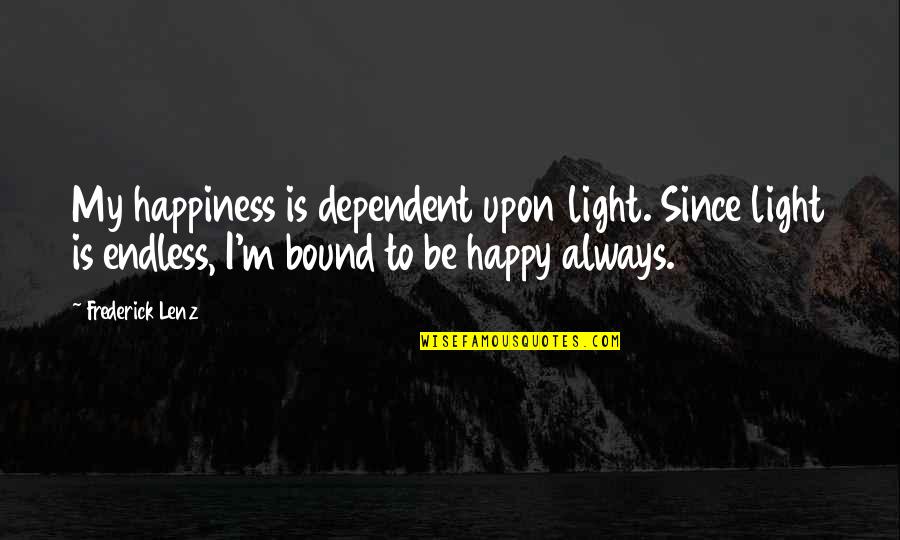 Zapri Zapri Quotes By Frederick Lenz: My happiness is dependent upon light. Since light