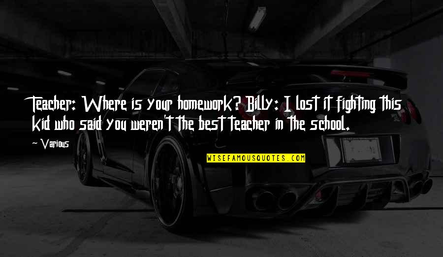 Zapruder Quotes By Various: Teacher: Where is your homework? Billy: I lost