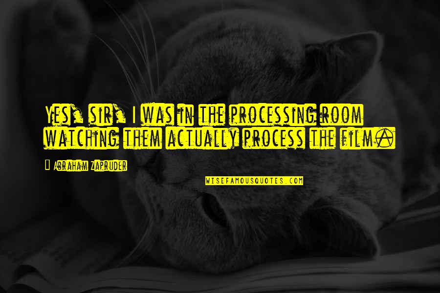 Zapruder's Quotes By Abraham Zapruder: Yes, sir, I was in the processing room