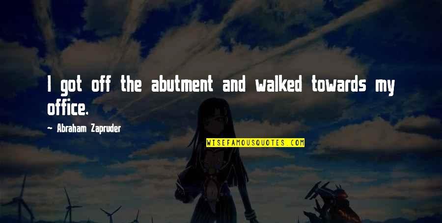 Zapruder's Quotes By Abraham Zapruder: I got off the abutment and walked towards Zapruder's Quotes By Abraham Zapruder: I got off the abutment and walked towards