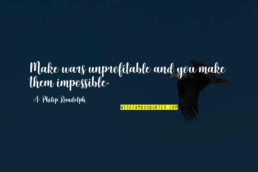 Zaqaryan13 Quotes By A. Philip Randolph: Make wars unprofitable and you make them impossible. Zaqaryan13 Quotes By A. Philip Randolph: Make wars unprofitable and you make them impossible.