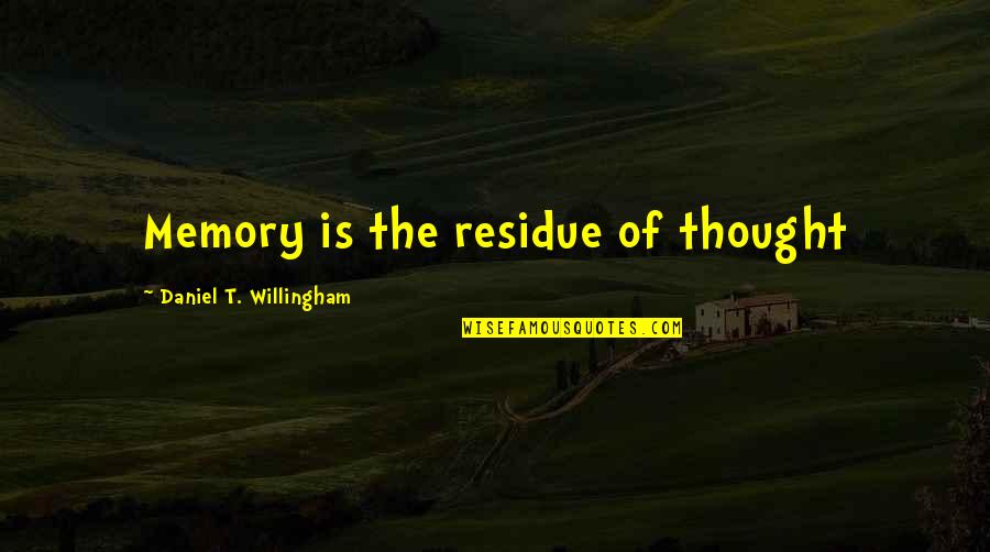 Zaqib Quotes By Daniel T. Willingham: Memory is the residue of thought Zaqib Quotes By Daniel T. Willingham: Memory is the residue of thought