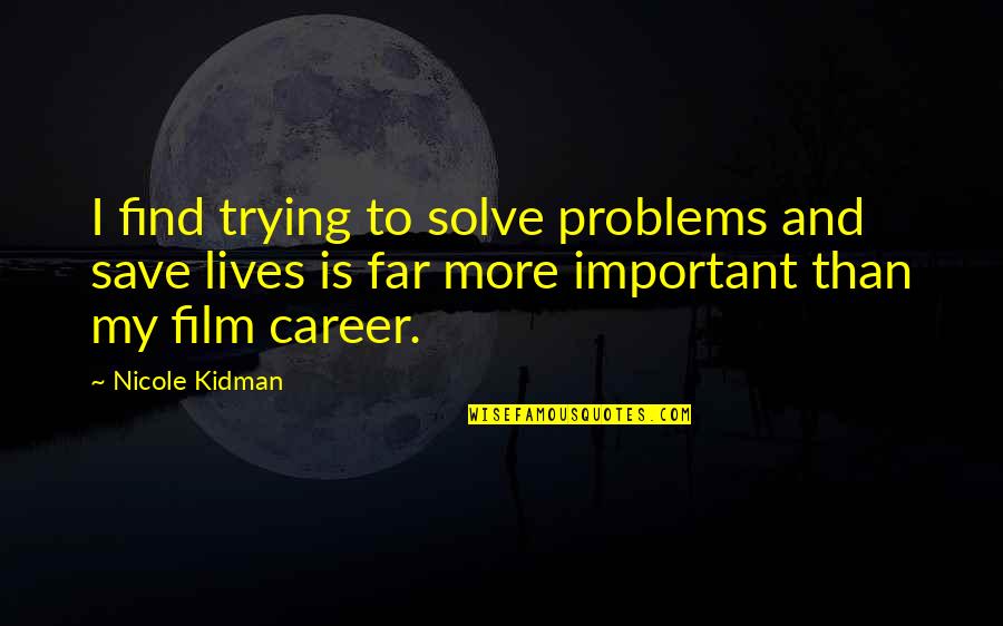 Zaqib Quotes By Nicole Kidman: I find trying to solve problems and save Zaqib Quotes By Nicole Kidman: I find trying to solve problems and save
